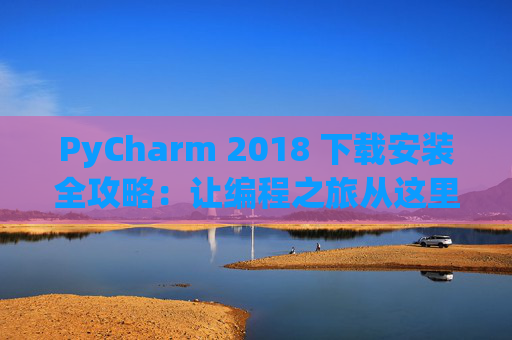 PyCharm 2018 下载安装全攻略：让编程之旅从这里开始